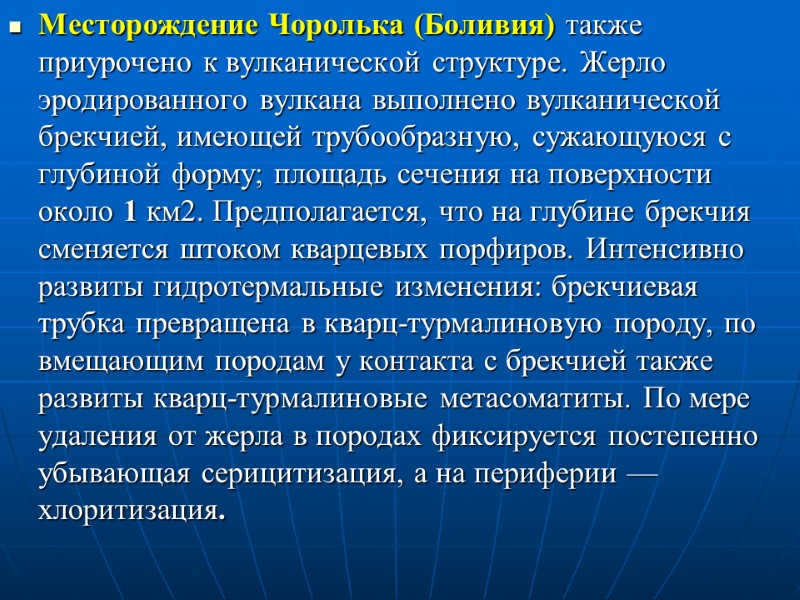 Месторождение Чоролька (Боливия) также приурочено к вулканической структуре. Жерло эродированного вулкана выполнено вулканической брекчией,